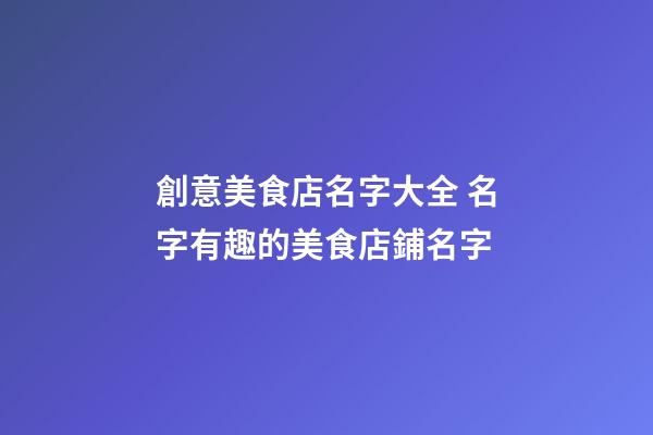創意美食店名字大全 名字有趣的美食店鋪名字